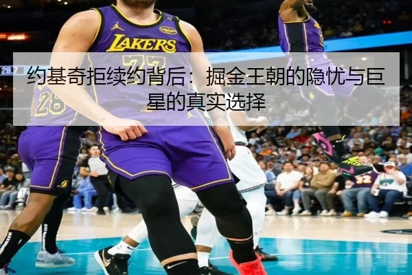 约基奇拒续约背后：掘金王朝的隐忧与巨星的真实选择